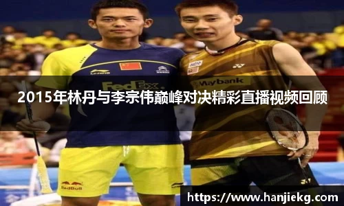 2015年林丹与李宗伟巅峰对决精彩直播视频回顾