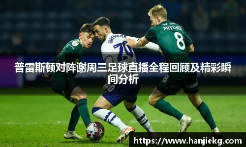 普雷斯顿对阵谢周三足球直播全程回顾及精彩瞬间分析