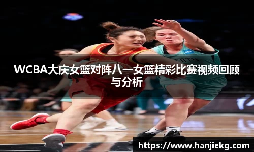 WCBA大庆女篮对阵八一女篮精彩比赛视频回顾与分析